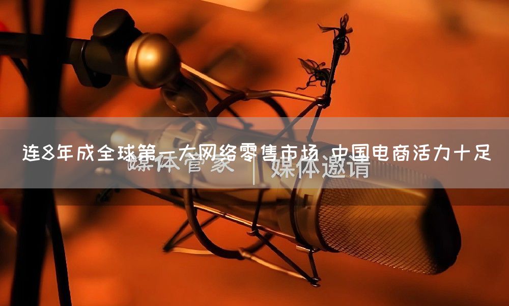 连8年成全球第一大网络零售市场 中国电商活力十足(图1)