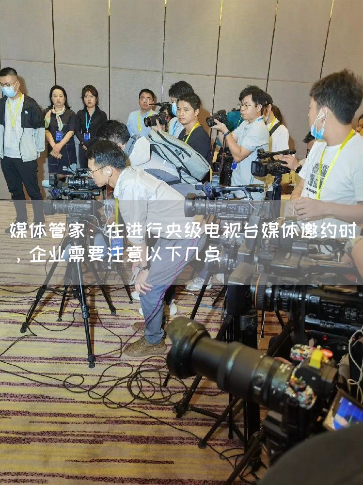 媒体管家：在进行央级电视台媒体邀约时，企业需要注意以下几点(图1)